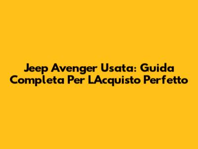 Jeep Avenger Usata: Guida Completa Per L'Acquisto Perfetto