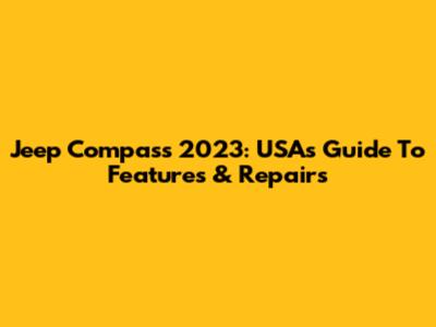 Jeep Compass 2023: USA's Guide To Features & Repairs