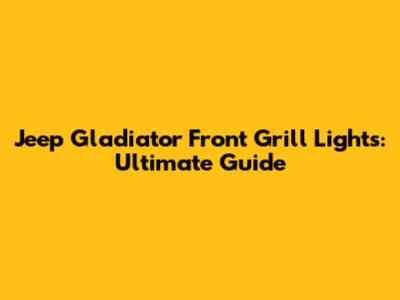 Jeep Gladiator Front Grill Lights: Ultimate Guide