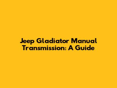 Jeep Gladiator Manual Transmission: A Guide