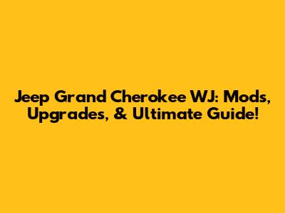 Jeep Grand Cherokee WJ: Mods, Upgrades, & Ultimate Guide!