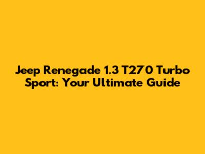 Jeep Renegade 1.3 T270 Turbo Sport: Your Ultimate Guide