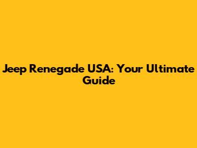 Jeep Renegade USA: Your Ultimate Guide