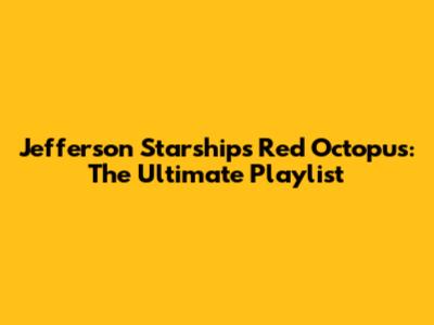 Jefferson Starship's Red Octopus: The Ultimate Playlist