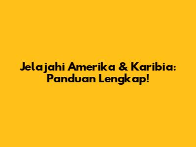 Jelajahi Amerika & Karibia: Panduan Lengkap!