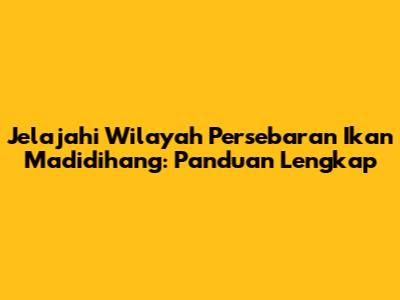 Jelajahi Wilayah Persebaran Ikan Madidihang: Panduan Lengkap