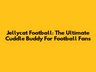 Jellycat Football: The Ultimate Cuddle Buddy For Football Fans