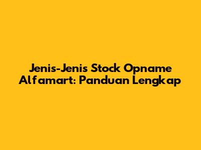 Jenis-Jenis Stock Opname Alfamart: Panduan Lengkap