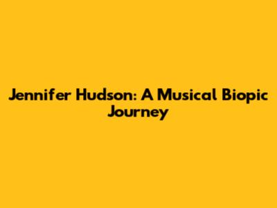 Jennifer Hudson: A Musical Biopic Journey