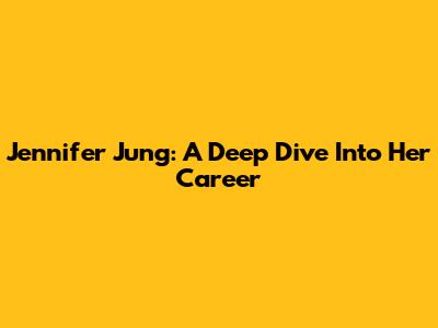 Jennifer Jung: A Deep Dive Into Her Career
