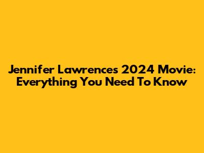 Jennifer Lawrence's 2024 Movie: Everything You Need To Know
