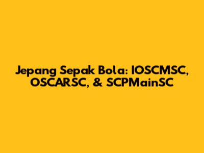 Jepang Sepak Bola: IOSCMSC, OSCARSC, & SCPMainSC