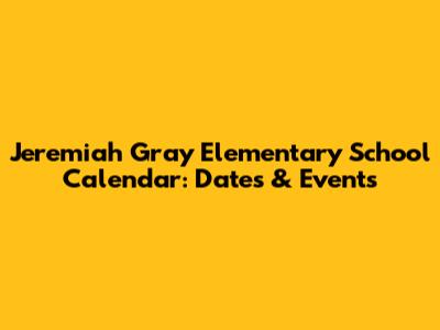 Jeremiah Gray Elementary School Calendar: Dates & Events