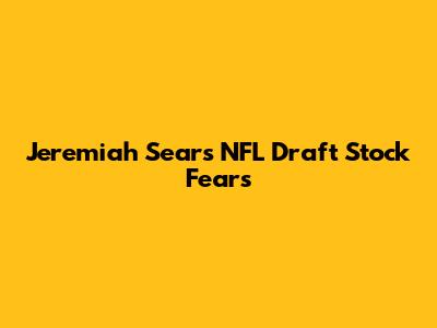 Jeremiah Sears' NFL Draft Stock Fears