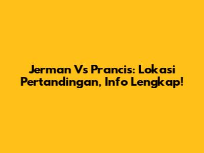 Jerman Vs Prancis: Lokasi Pertandingan, Info Lengkap!
