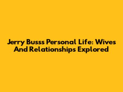 Jerry Buss's Personal Life: Wives And Relationships Explored