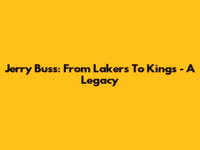 Jerry Buss: From Lakers To Kings - A Legacy