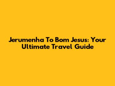 Jerumenha To Bom Jesus: Your Ultimate Travel Guide