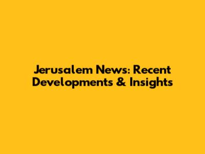 Jerusalem News: Recent Developments & Insights