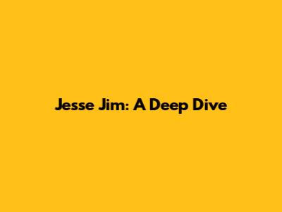 Jesse Jim: A Deep Dive
