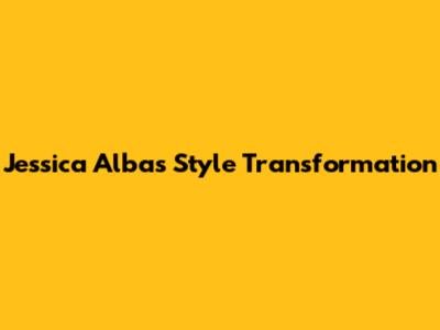Jessica Alba's Style Transformation