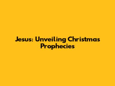 Jesus: Unveiling Christmas Prophecies