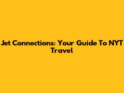 Jet Connections: Your Guide To NYT Travel