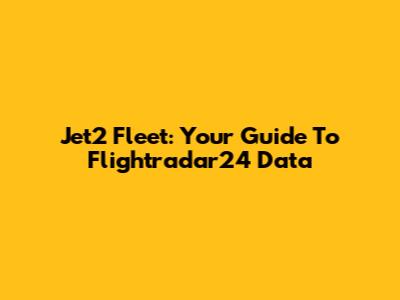 Jet2 Fleet: Your Guide To Flightradar24 Data