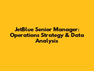 JetBlue Senior Manager: Operations Strategy & Data Analysis