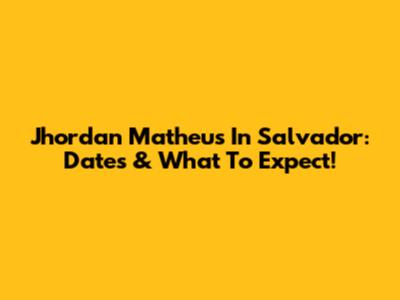 Jhordan Matheus In Salvador: Dates & What To Expect!