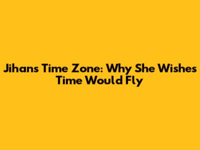 Jihan's Time Zone: Why She Wishes Time Would Fly