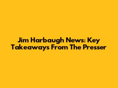 Jim Harbaugh News: Key Takeaways From The Presser