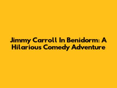 Jimmy Carroll In Benidorm: A Hilarious Comedy Adventure