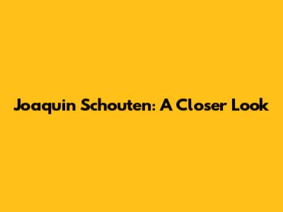 Joaquin Schouten: A Closer Look