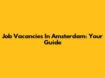 Job Vacancies In Amsterdam: Your Guide
