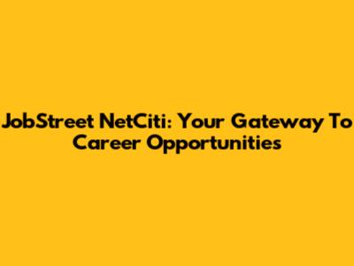 JobStreet NetCiti: Your Gateway To Career Opportunities