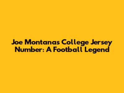 Joe Montana's College Jersey Number: A Football Legend