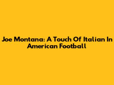 Joe Montana: A Touch Of Italian In American Football