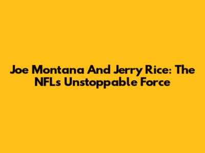 Joe Montana And Jerry Rice: The NFL's Unstoppable Force