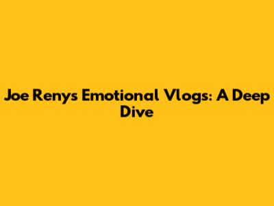 Joe Reny's Emotional Vlogs: A Deep Dive