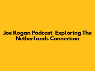 Joe Rogan Podcast: Exploring The Netherlands Connection