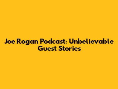 Joe Rogan Podcast: Unbelievable Guest Stories