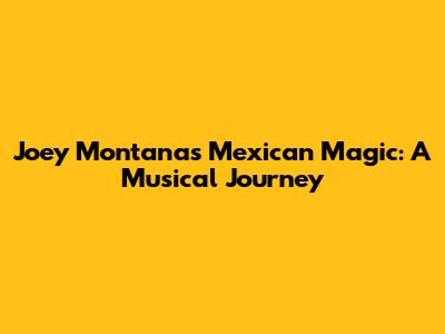Joey Montana's Mexican Magic: A Musical Journey