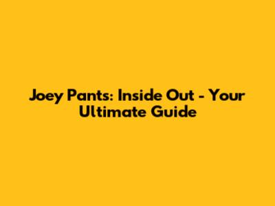 Joey Pants: Inside Out - Your Ultimate Guide