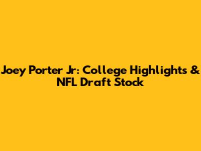 Joey Porter Jr: College Highlights & NFL Draft Stock