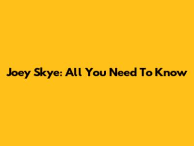 Joey Skye: All You Need To Know
