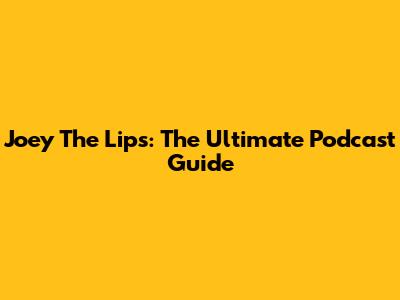 Joey The Lips: The Ultimate Podcast Guide