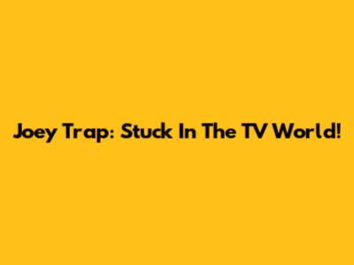 Joey Trap: Stuck In The TV World!