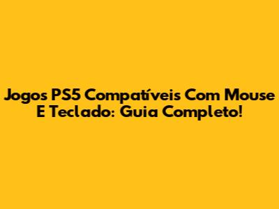 Jogos PS5 Compatíveis Com Mouse E Teclado: Guia Completo!