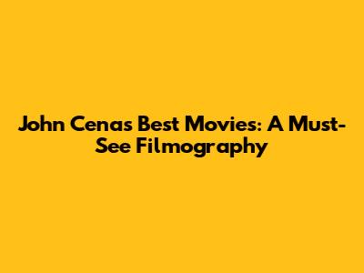 John Cena's Best Movies: A Must-See Filmography